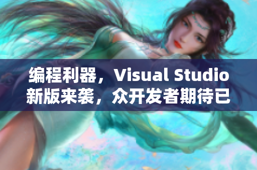 编程利器，Visual Studio新版来袭，众开发者期待已久！