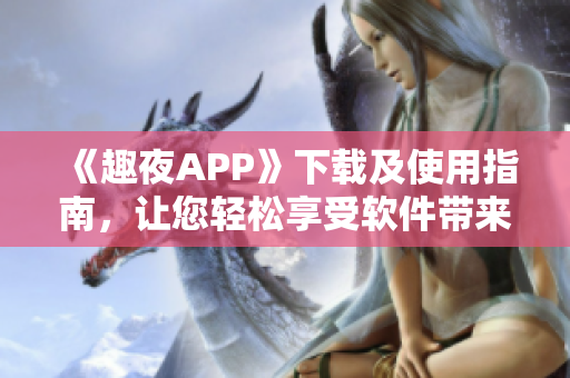 《趣夜APP》下载及使用指南，让您轻松享受软件带来的精彩体验！