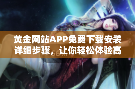 黄金网站APP免费下载安装详细步骤，让你轻松体验高端的黄金交易软件