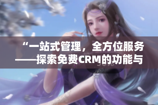 “一站式管理，全方位服务——探索免费CRM的功能与特色”