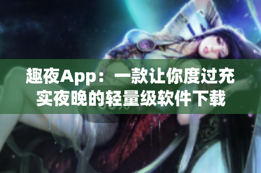 趣夜App：一款让你度过充实夜晚的轻量级软件下载