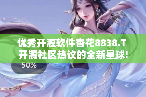 优秀开源软件杏花8838.T 开源社区热议的全新星球!