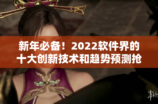 新年必备！2022软件界的十大创新技术和趋势预测抢先揭晓