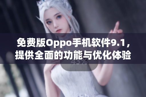 免费版Oppo手机软件9.1，提供全面的功能与优化体验