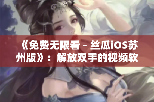 《免费无限看 - 丝瓜iOS苏州版》：解放双手的视频软件