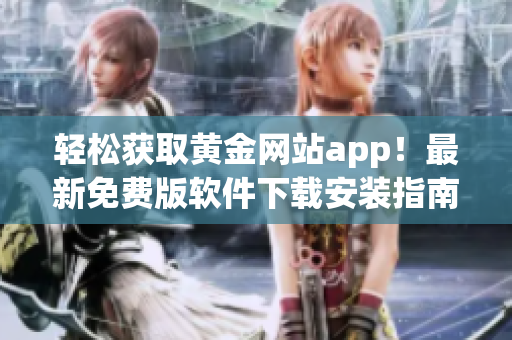 轻松获取黄金网站app！最新免费版软件下载安装指南分享！