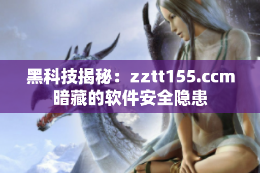 黑科技揭秘：zztt155.ccm暗藏的软件安全隐患