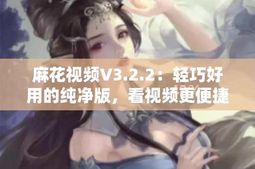 麻花视频V3.2.2：轻巧好用的纯净版，看视频更便捷