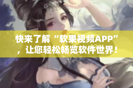 快来了解“软果视频APP”，让您轻松畅览软件世界！