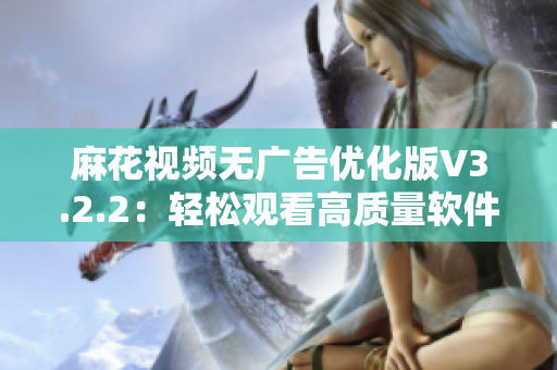 麻花视频无广告优化版V3.2.2：轻松观看高质量软件中的影视内容！