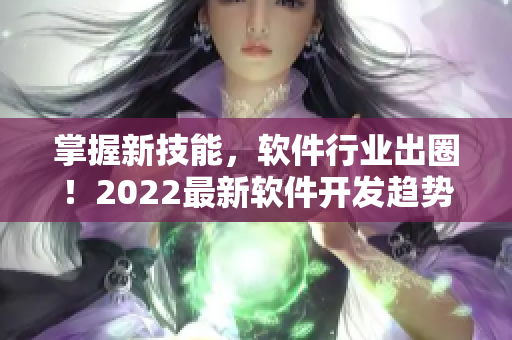 掌握新技能，软件行业出圈！2022最新软件开发趋势解读