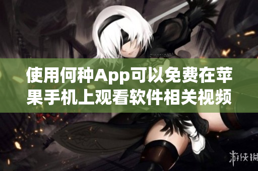 使用何种App可以免费在苹果手机上观看软件相关视频？——免费应用推荐!