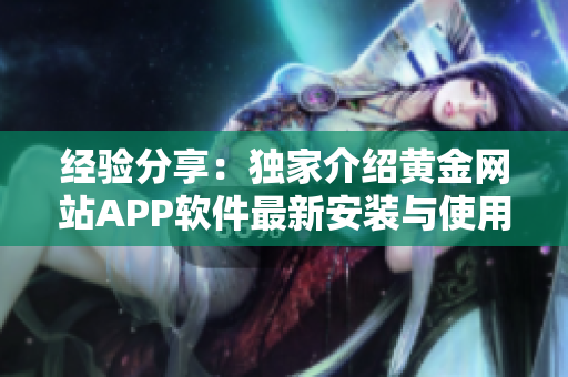 经验分享：独家介绍黄金网站APP软件最新安装与使用攻略