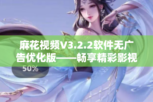 麻花视频V3.2.2软件无广告优化版——畅享精彩影视资讯