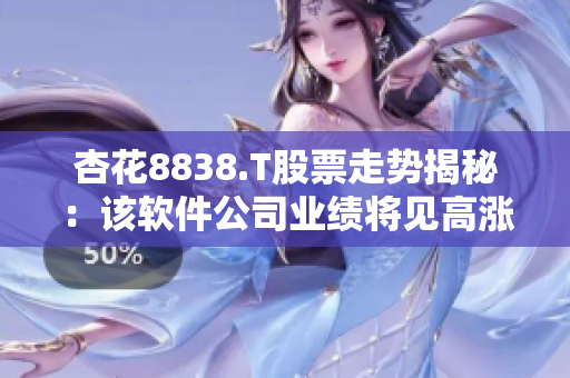 杏花8838.T股票走势揭秘：该软件公司业绩将见高涨？