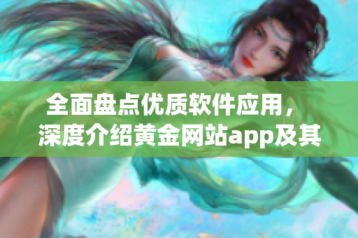 全面盘点优质软件应用， 深度介绍黄金网站app及其功能指南