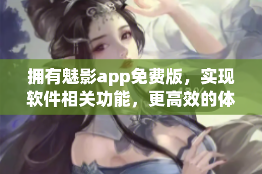 拥有魅影app免费版，实现软件相关功能，更高效的体验！