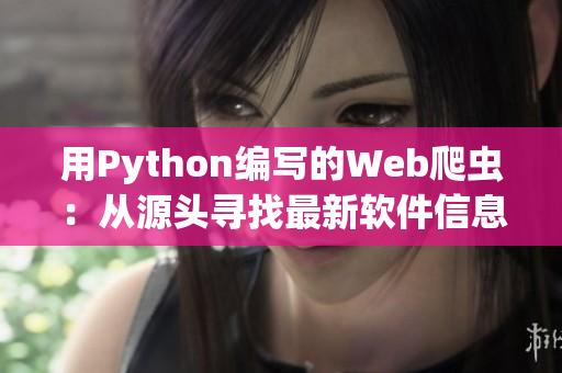 用Python编写的Web爬虫：从源头寻找最新软件信息