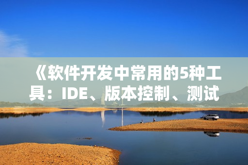 《软件开发中常用的5种工具：IDE、版本控制、测试、调试、文档生成》