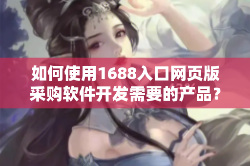 如何使用1688入口网页版采购软件开发需要的产品？