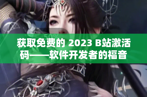 获取免费的 2023 B站激活码——软件开发者的福音