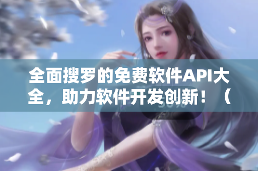 全面搜罗的免费软件API大全，助力软件开发创新！（不含符号）