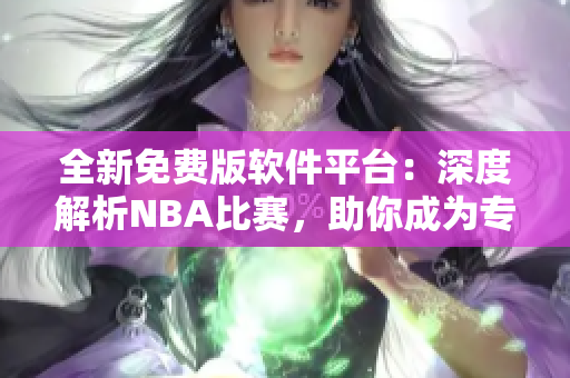 全新免费版软件平台：深度解析NBA比赛，助你成为专业分析师