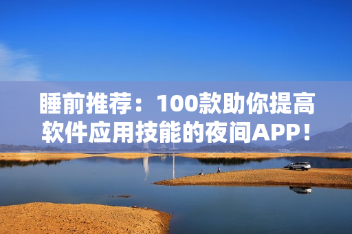 睡前推荐：100款助你提高软件应用技能的夜间APP！