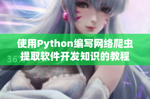 使用Python编写网络爬虫提取软件开发知识的教程