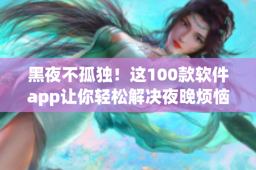 黑夜不孤独！这100款软件app让你轻松解决夜晚烦恼