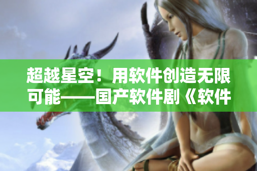 超越星空！用软件创造无限可能——国产软件剧《软件之舞》MV首发