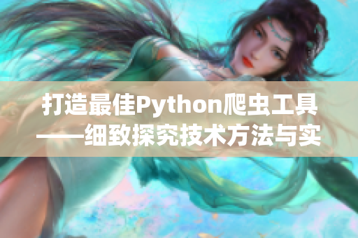 打造最佳Python爬虫工具——细致探究技术方法与实践经验