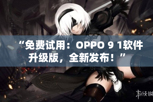 “免费试用：OPPO 9 1软件升级版，全新发布！”