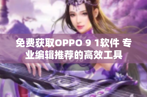 免费获取OPPO 9 1软件 专业编辑推荐的高效工具