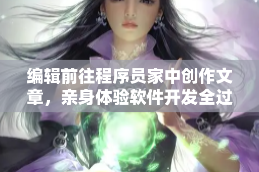 编辑前往程序员家中创作文章，亲身体验软件开发全过程