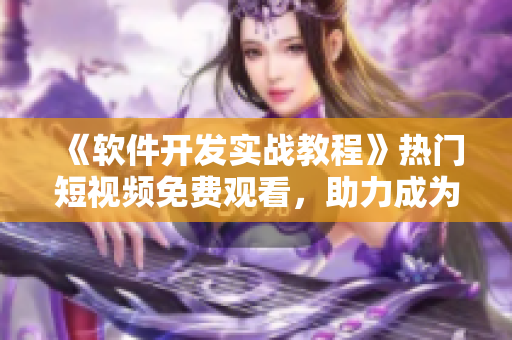 《软件开发实战教程》热门短视频免费观看，助力成为技术大牛！