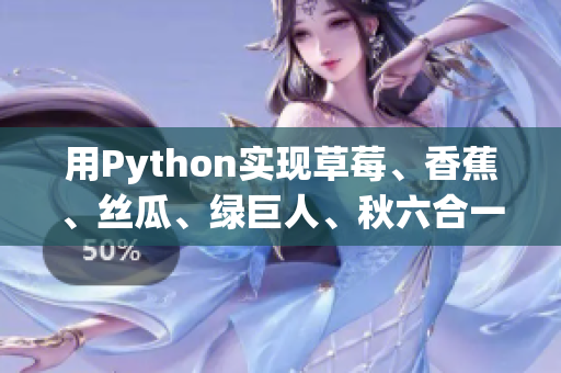 用Python实现草莓、香蕉、丝瓜、绿巨人、秋六合一的软件开发实例教程