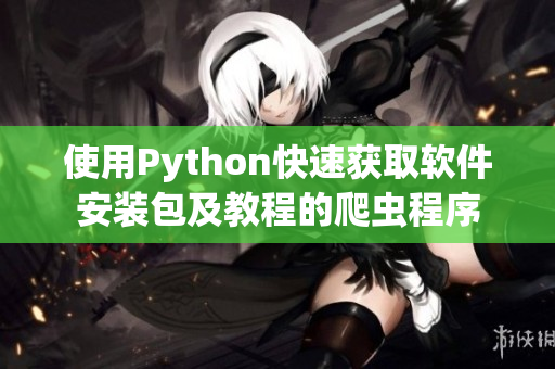 使用Python快速获取软件安装包及教程的爬虫程序