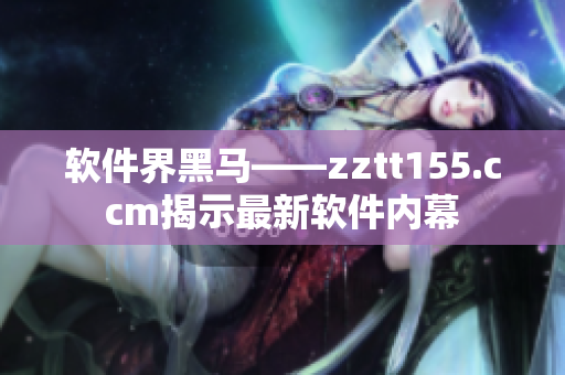 软件界黑马——zztt155.ccm揭示最新软件内幕