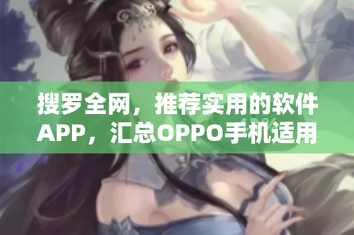 搜罗全网，推荐实用的软件APP，汇总OPPO手机适用软件攻略