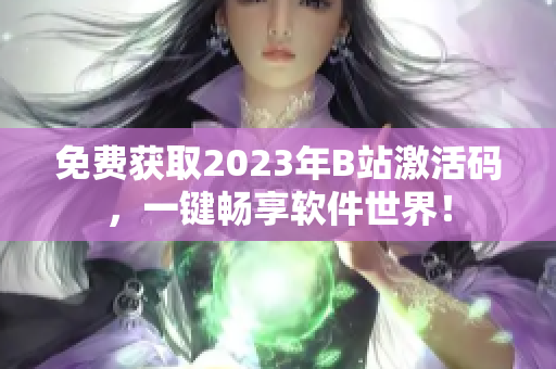 免费获取2023年B站激活码，一键畅享软件世界！