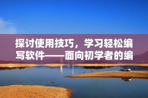 探讨使用技巧，学习轻松编写软件——面向初学者的编程思维视频教程