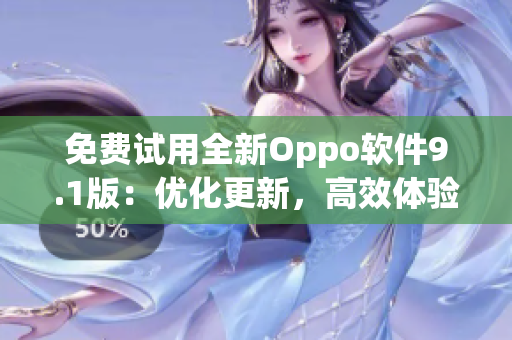 免费试用全新Oppo软件9.1版：优化更新，高效体验