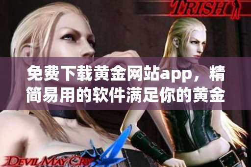 免费下载黄金网站app，精简易用的软件满足你的黄金交易需求