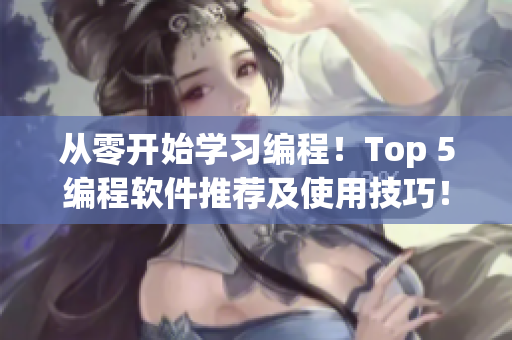 从零开始学习编程！Top 5编程软件推荐及使用技巧！