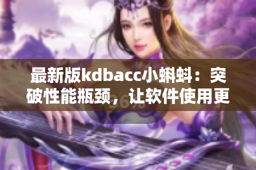 最新版kdbacc小蝌蚪：突破性能瓶颈，让软件使用更加畅快