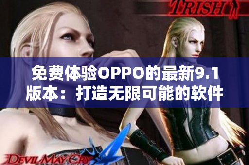 免费体验OPPO的最新9.1版本：打造无限可能的软件体验