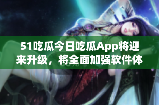 51吃瓜今日吃瓜App将迎来升级，将全面加强软件体验！