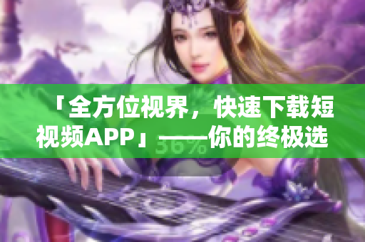 「全方位视界，快速下载短视频APP」——你的终极选手！