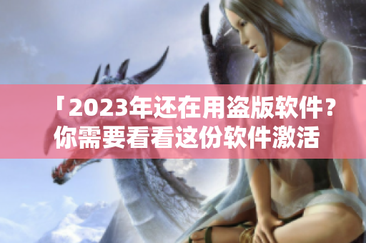 「2023年还在用盗版软件？ 你需要看看这份软件激活指南！」